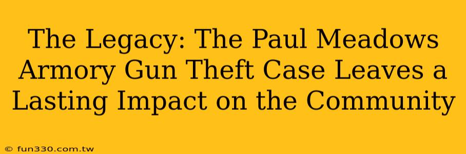 The Legacy: The Paul Meadows Armory Gun Theft Case Leaves a Lasting Impact on the Community