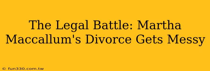 The Legal Battle: Martha Maccallum's Divorce Gets Messy