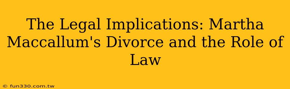 The Legal Implications: Martha Maccallum's Divorce and the Role of Law