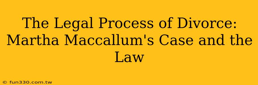 The Legal Process of Divorce: Martha Maccallum's Case and the Law