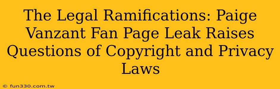 The Legal Ramifications: Paige Vanzant Fan Page Leak Raises Questions of Copyright and Privacy Laws