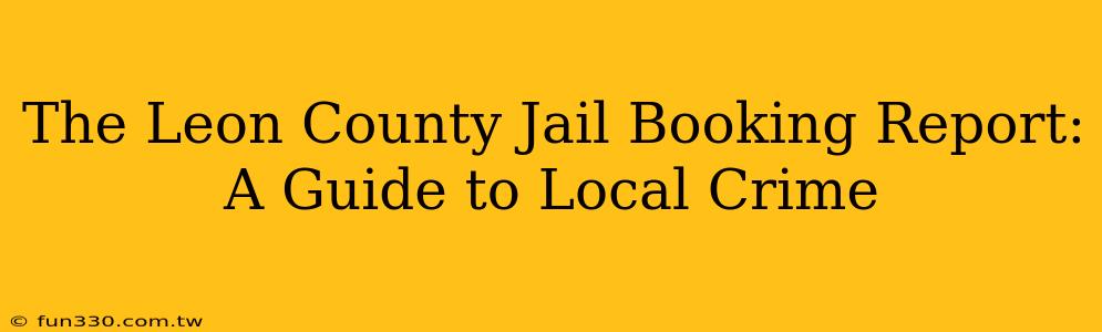 The Leon County Jail Booking Report: A Guide to Local Crime