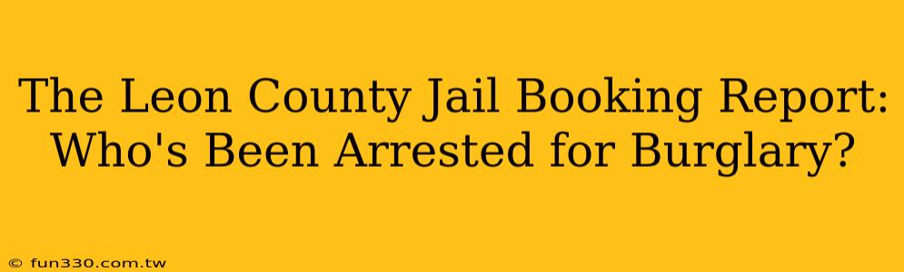 The Leon County Jail Booking Report: Who's Been Arrested for Burglary?