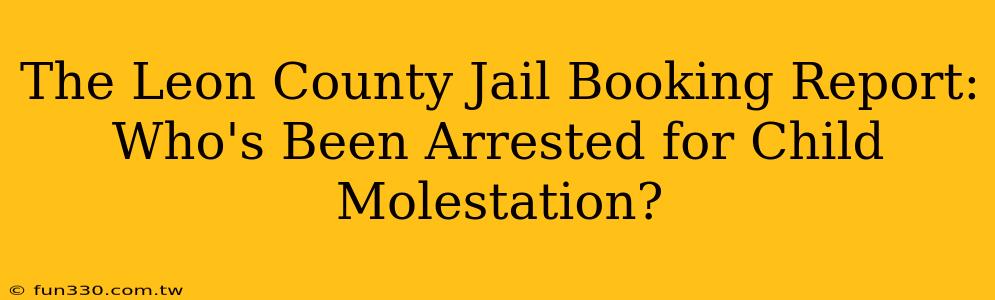 The Leon County Jail Booking Report: Who's Been Arrested for Child Molestation?