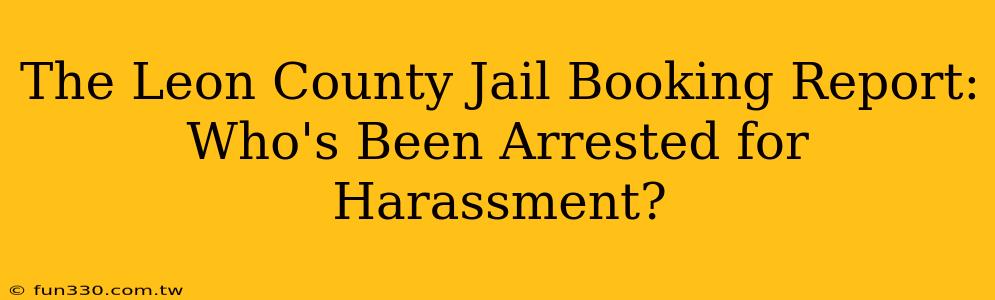 The Leon County Jail Booking Report: Who's Been Arrested for Harassment?