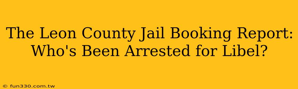 The Leon County Jail Booking Report: Who's Been Arrested for Libel?