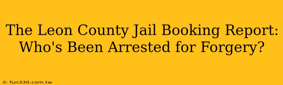 The Leon County Jail Booking Report: Who's Been Arrested for Forgery?