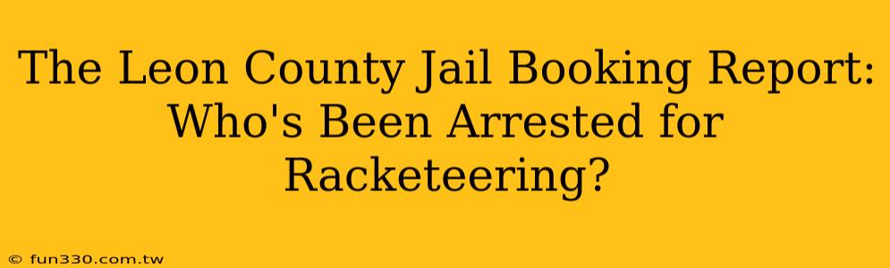 The Leon County Jail Booking Report: Who's Been Arrested for Racketeering?