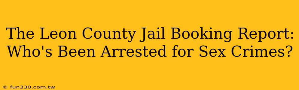 The Leon County Jail Booking Report: Who's Been Arrested for Sex Crimes?