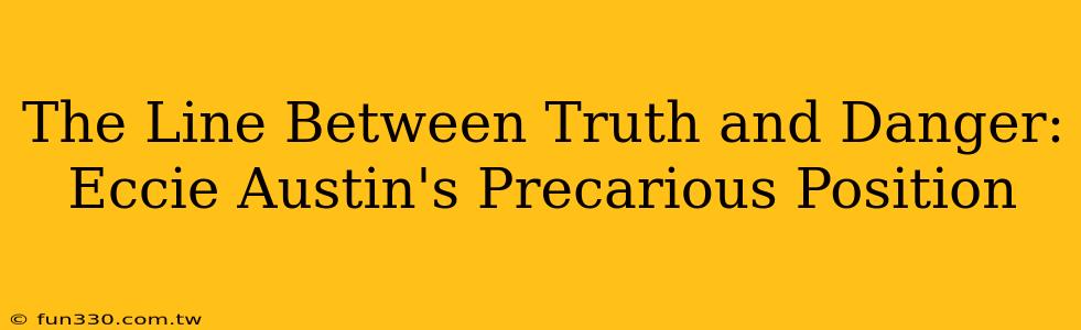 The Line Between Truth and Danger: Eccie Austin's Precarious Position