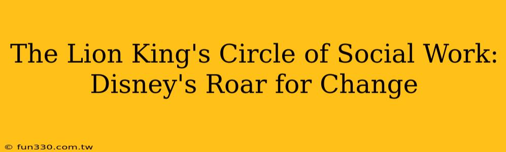 The Lion King's Circle of Social Work: Disney's Roar for Change