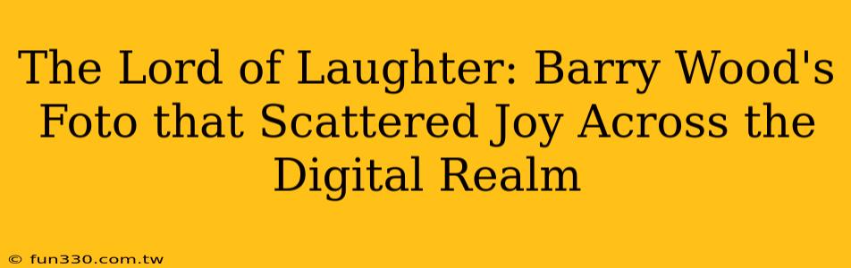 The Lord of Laughter: Barry Wood's Foto that Scattered Joy Across the Digital Realm