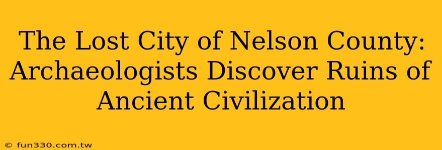 The Lost City of Nelson County: Archaeologists Discover Ruins of Ancient Civilization