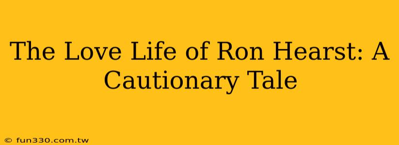 The Love Life of Ron Hearst: A Cautionary Tale