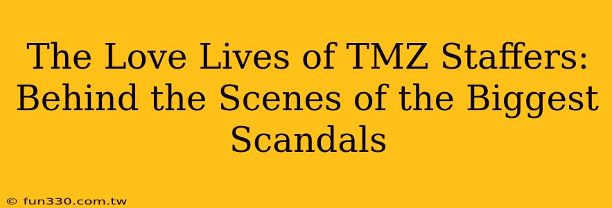 The Love Lives of TMZ Staffers: Behind the Scenes of the Biggest Scandals