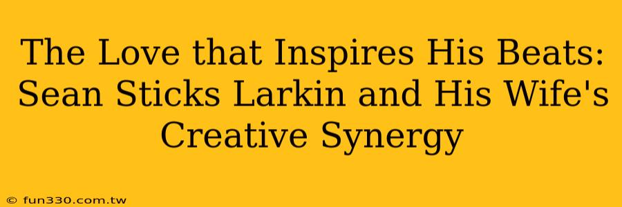 The Love that Inspires His Beats: Sean Sticks Larkin and His Wife's Creative Synergy