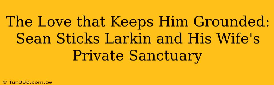 The Love that Keeps Him Grounded: Sean Sticks Larkin and His Wife's Private Sanctuary