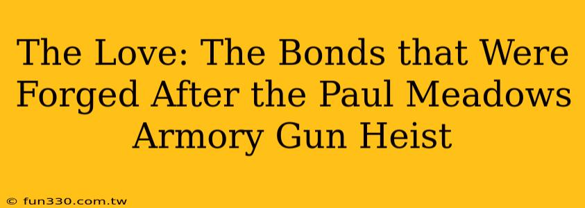 The Love: The Bonds that Were Forged After the Paul Meadows Armory Gun Heist