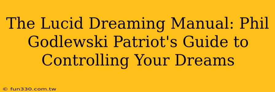 The Lucid Dreaming Manual: Phil Godlewski Patriot's Guide to Controlling Your Dreams