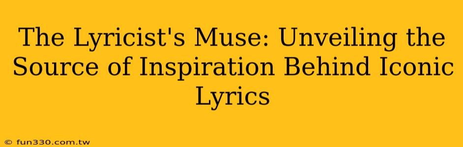 The Lyricist's Muse: Unveiling the Source of Inspiration Behind Iconic Lyrics