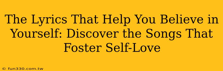 The Lyrics That Help You Believe in Yourself: Discover the Songs That Foster Self-Love