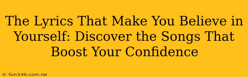 The Lyrics That Make You Believe in Yourself: Discover the Songs That Boost Your Confidence