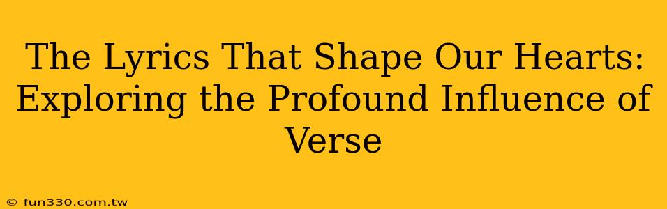 The Lyrics That Shape Our Hearts: Exploring the Profound Influence of Verse