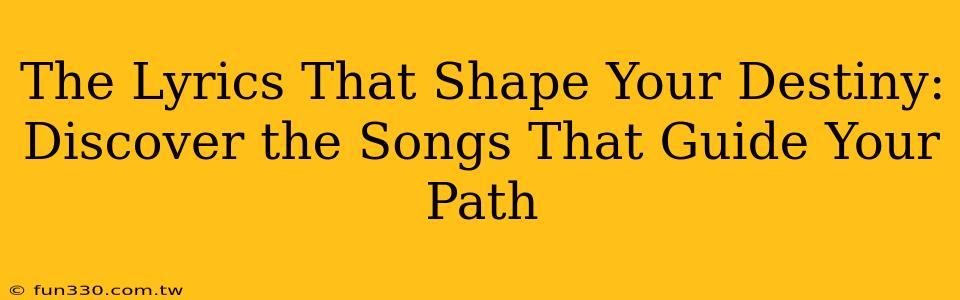 The Lyrics That Shape Your Destiny: Discover the Songs That Guide Your Path