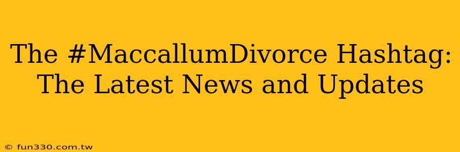 The #MaccallumDivorce Hashtag: The Latest News and Updates