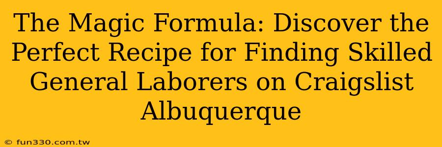 The Magic Formula: Discover the Perfect Recipe for Finding Skilled General Laborers on Craigslist Albuquerque