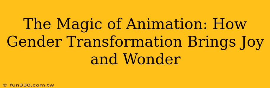 The Magic of Animation: How Gender Transformation Brings Joy and Wonder