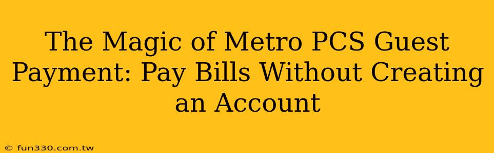 The Magic of Metro PCS Guest Payment: Pay Bills Without Creating an Account