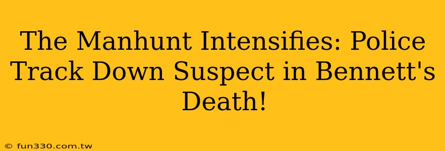 The Manhunt Intensifies: Police Track Down Suspect in Bennett's Death!