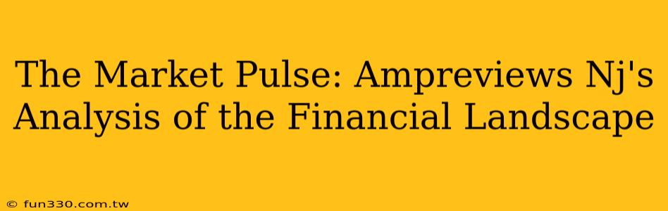 The Market Pulse: Ampreviews Nj's Analysis of the Financial Landscape