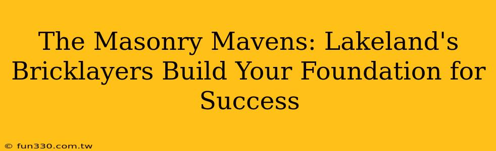 The Masonry Mavens: Lakeland's Bricklayers Build Your Foundation for Success