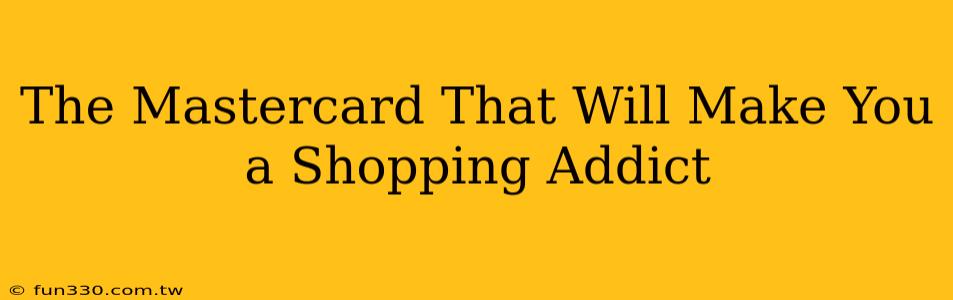 The Mastercard That Will Make You a Shopping Addict