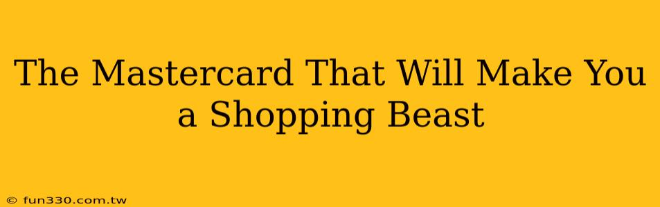 The Mastercard That Will Make You a Shopping Beast