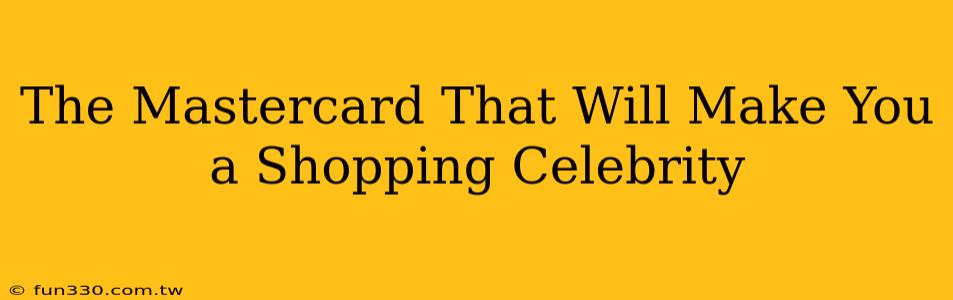 The Mastercard That Will Make You a Shopping Celebrity