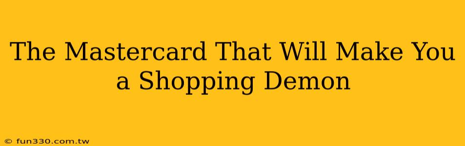 The Mastercard That Will Make You a Shopping Demon