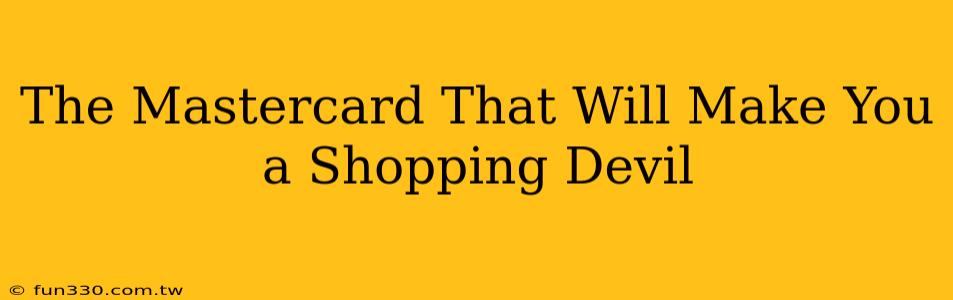 The Mastercard That Will Make You a Shopping Devil