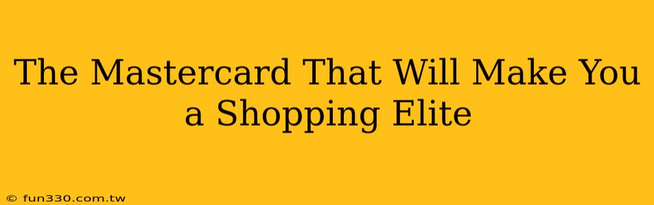 The Mastercard That Will Make You a Shopping Elite