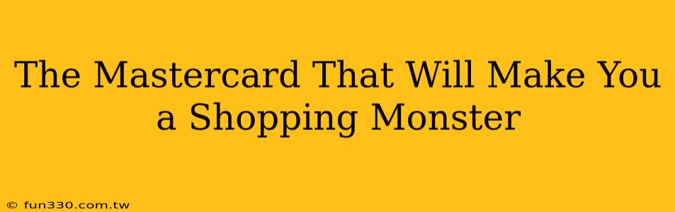 The Mastercard That Will Make You a Shopping Monster