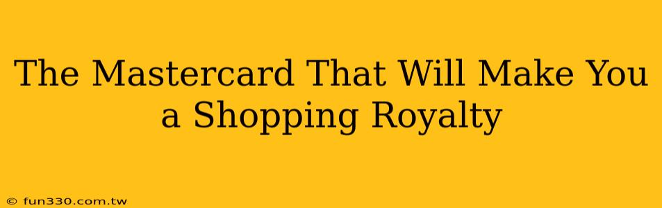 The Mastercard That Will Make You a Shopping Royalty