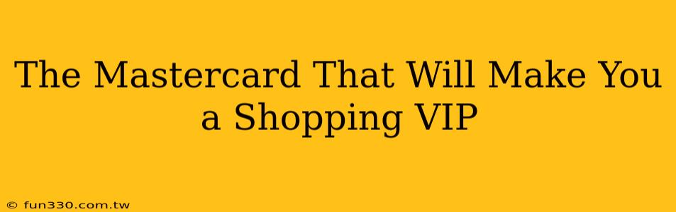 The Mastercard That Will Make You a Shopping VIP