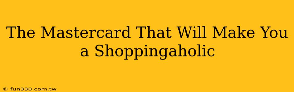 The Mastercard That Will Make You a Shoppingaholic