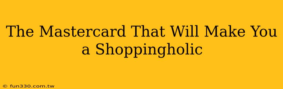 The Mastercard That Will Make You a Shoppingholic