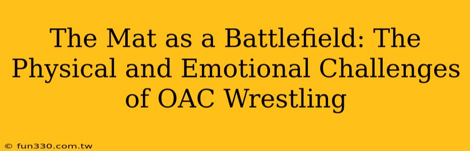 The Mat as a Battlefield: The Physical and Emotional Challenges of OAC Wrestling