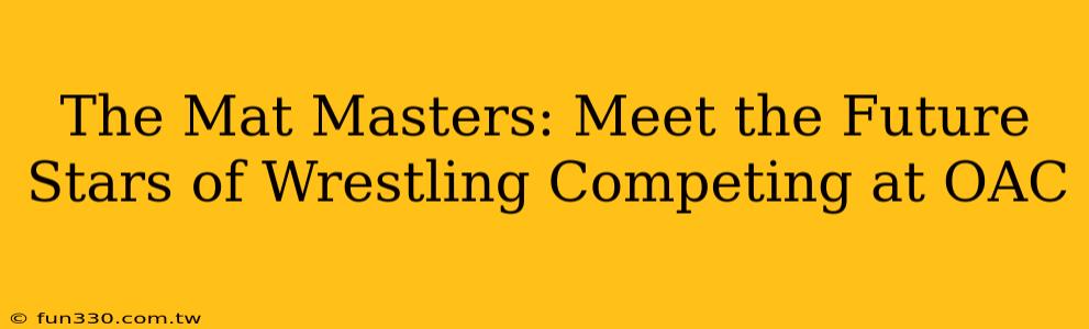 The Mat Masters: Meet the Future Stars of Wrestling Competing at OAC