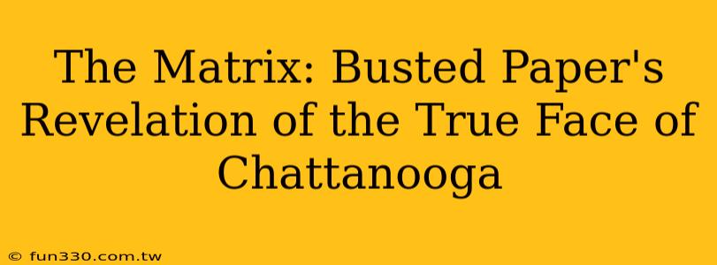 The Matrix: Busted Paper's Revelation of the True Face of Chattanooga