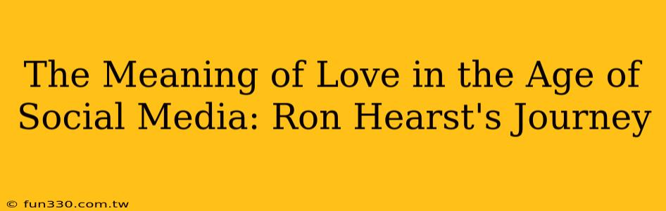 The Meaning of Love in the Age of Social Media: Ron Hearst's Journey